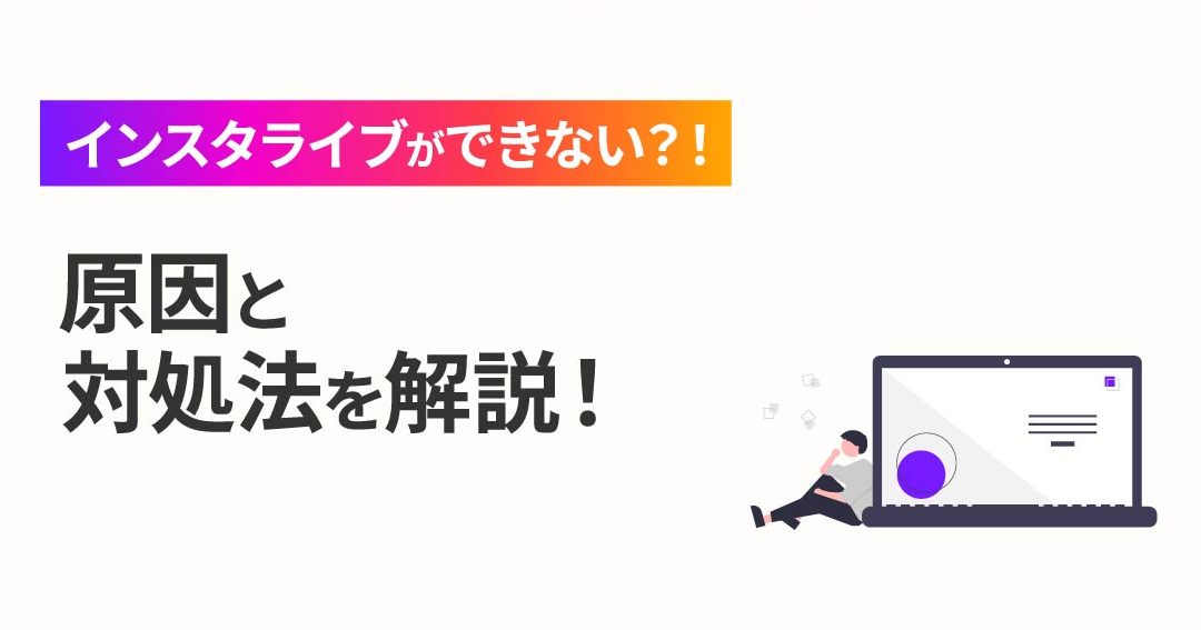 Instagramでライブ配信ができない：原因と対処法はこちら！