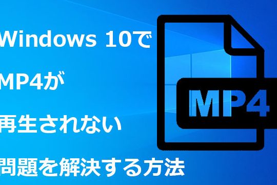 Windows 10でMP4が再生されない問題を解決する方法