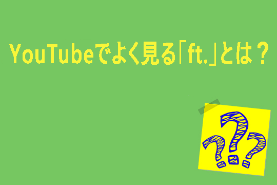 YouTubeでよく見る「ft.」とは？答えはこちら