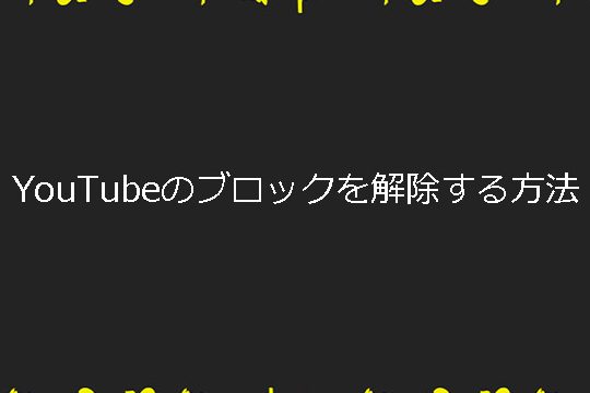 YouTubeのブロックを解除する方法3つ